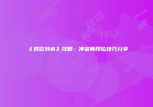 《四位划水》攻略：冲宗师段位技巧分享