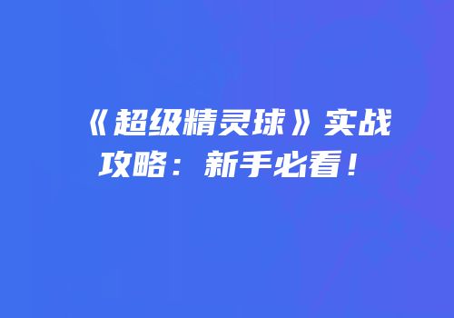 《超级精灵球》实战攻略：新手必看！