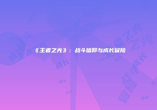 《王者之光》：战斗信仰与成长冒险