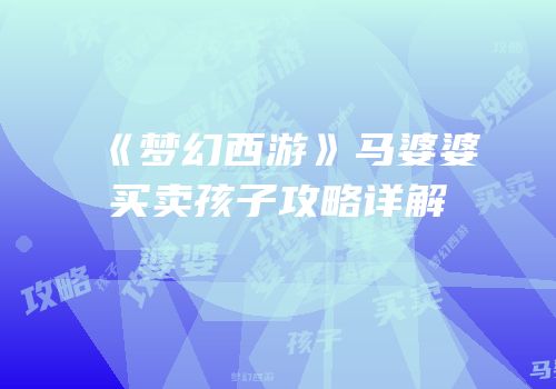 《梦幻西游》马婆婆买卖孩子攻略详解