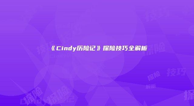 《Cindy历险记》探险技巧全解析