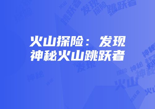 火山探险：发现神秘火山跳跃者