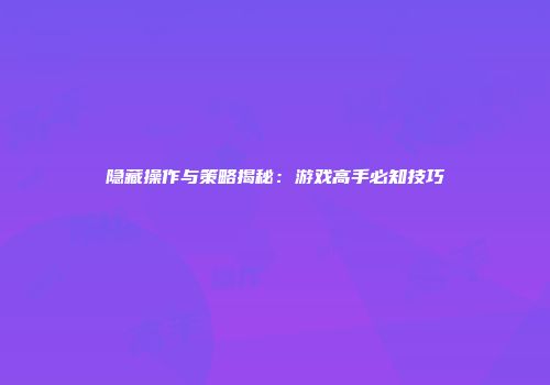 隐藏操作与策略揭秘：游戏高手必知技巧