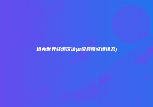 坦克世界轻坦玩法(8级最强轻坦排名)