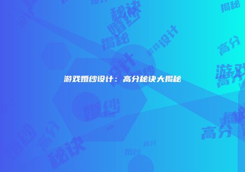 游戏婚纱设计：高分秘诀大揭秘