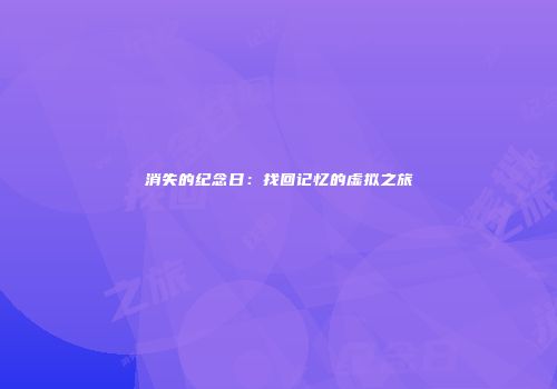 消失的纪念日：找回记忆的虚拟之旅