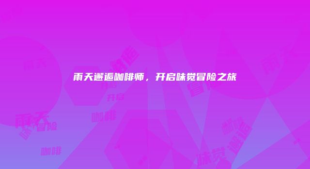 雨天邂逅咖啡师，开启味觉冒险之旅
