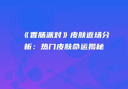 《香肠派对》皮肤返场分析：热门皮肤命运揭秘