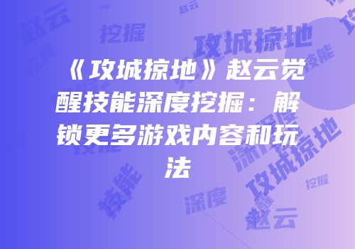 《攻城掠地》赵云觉醒技能深度挖掘：解锁更多游戏内容和玩法