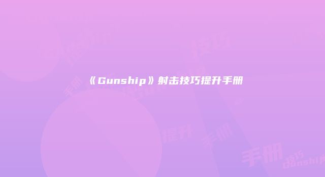 《Gunship》射击技巧提升手册