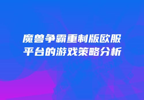 魔兽争霸重制版欧服平台的游戏策略分析