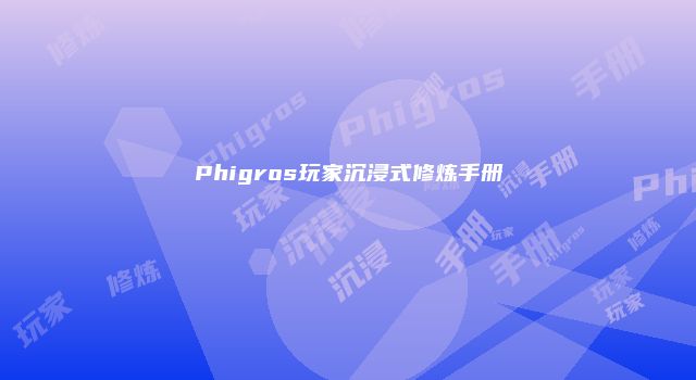 Phigros玩家沉浸式修炼手册