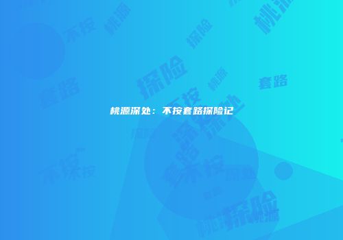 桃源深处：不按套路探险记