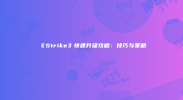 《Strike》快速升级攻略：技巧与策略