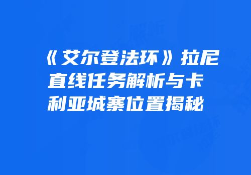 《艾尔登法环》拉尼直线任务解析与卡利亚城寨位置揭秘