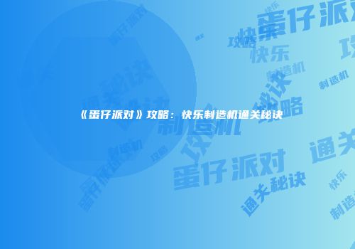 《蛋仔派对》攻略：快乐制造机通关秘诀