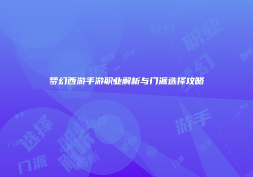 梦幻西游手游职业解析与门派选择攻略