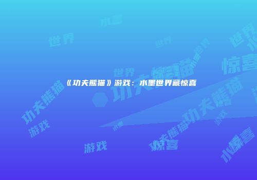 《功夫熊猫》游戏：水墨世界藏惊喜