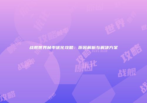 战舰世界帧率优化攻略：原因解析与解决方案
