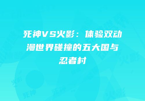 死神VS火影：体验双动漫世界碰撞的五大国与忍者村
