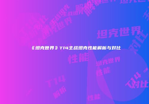《坦克世界》T14主战坦克性能解析与对比