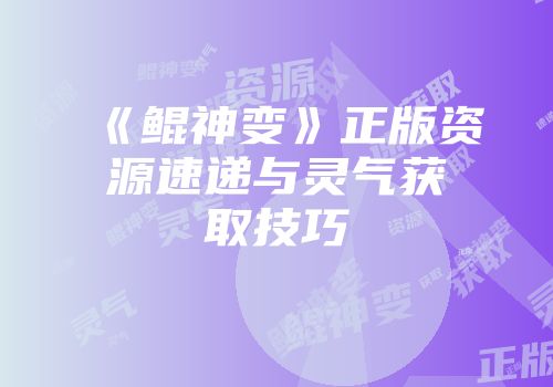 《鲲神变》正版资源速递与灵气获取技巧