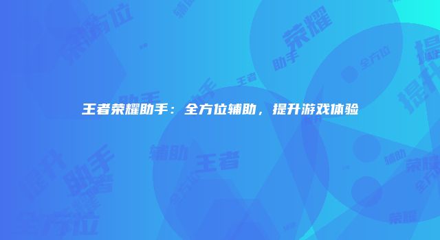 王者荣耀助手：全方位辅助，提升游戏体验