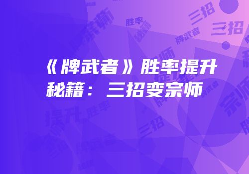 《牌武者》胜率提升秘籍：三招变宗师