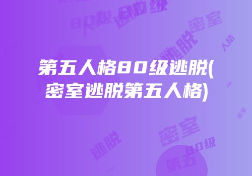 第五人格80级逃脱(密室逃脱第五人格)