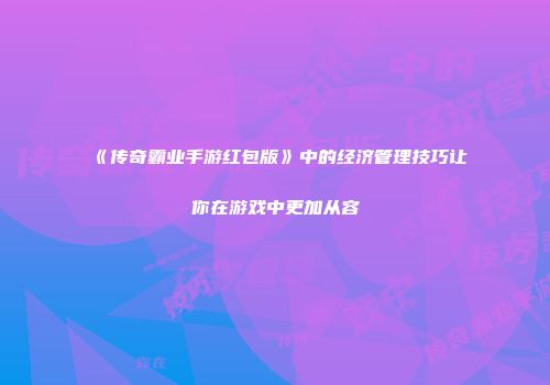 《传奇霸业手游红包版》中的经济管理技巧让你在游戏中更加从容