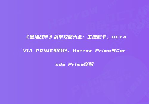 《星际战甲》战甲攻略大全：主流配卡、OCTAVIA PRIME组合包、Harrow Prime与Garuda Prime详解