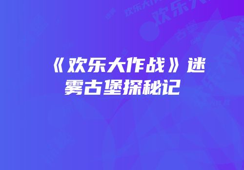 《欢乐大作战》迷雾古堡探秘记