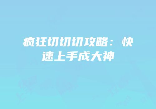 疯狂切切切攻略：快速上手成大神