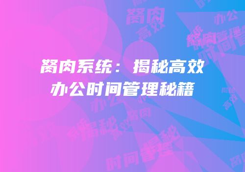 胬肉系统：揭秘高效办公时间管理秘籍
