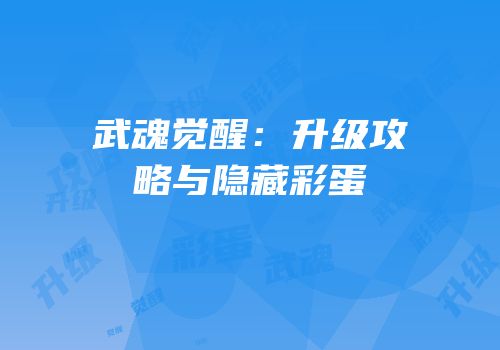 武魂觉醒：升级攻略与隐藏彩蛋