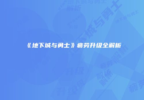 《地下城与勇士》疲劳升级全解析