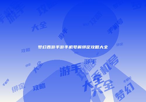 梦幻西游手游手机号解绑定攻略大全