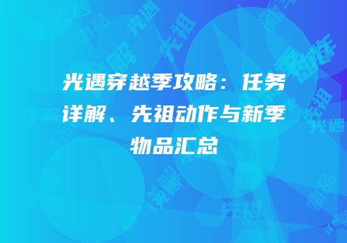 光遇穿越季攻略：任务详解、先祖动作与新季物品汇总