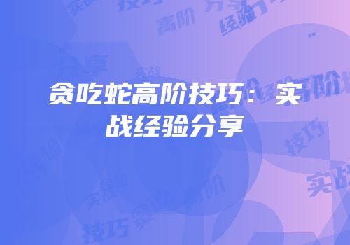 贪吃蛇高阶技巧：实战经验分享