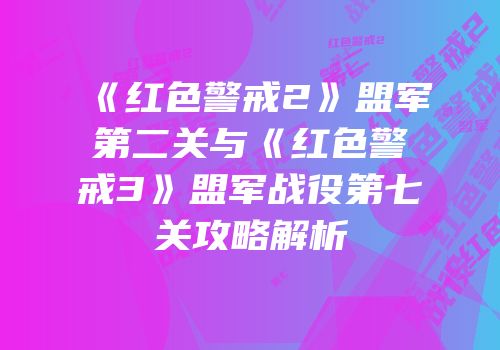 《红色警戒2》盟军第二关与《红色警戒3》盟军战役第七关攻略解析