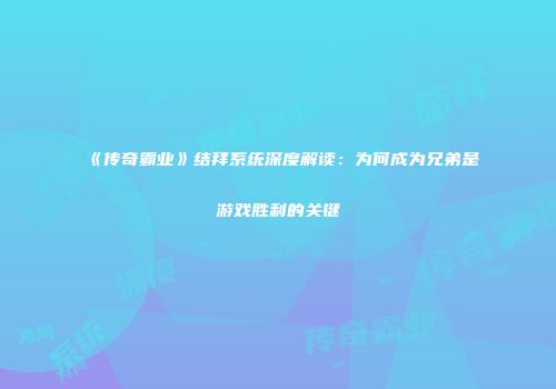 《传奇霸业》结拜系统深度解读：为何成为兄弟是游戏胜利的关键