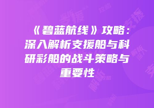 《碧蓝航线》攻略：深入解析支援船与科研彩船的战斗策略与重要性