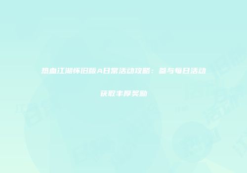 热血江湖怀旧版A日常活动攻略：参与每日活动获取丰厚奖励