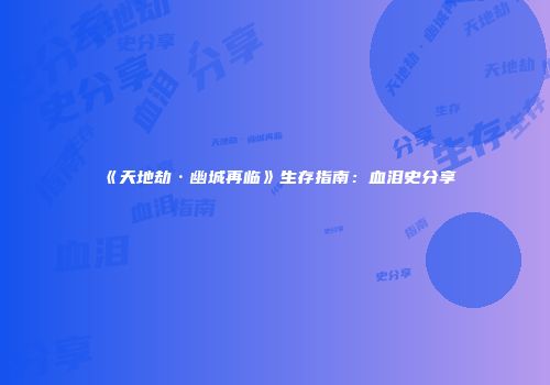 《天地劫·幽城再临》生存指南：血泪史分享