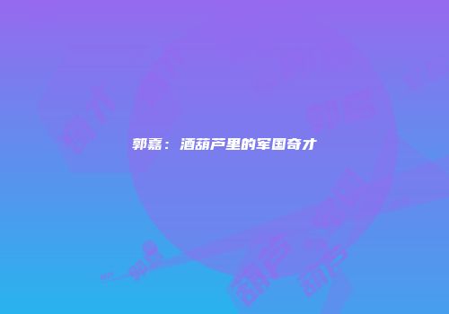 郭嘉：酒葫芦里的军国奇才