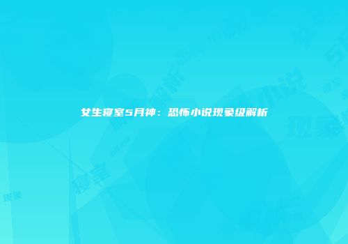 女生寝室5月神：恐怖小说现象级解析