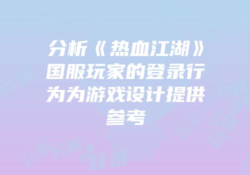 分析《热血江湖》国服玩家的登录行为为游戏设计提供参考
