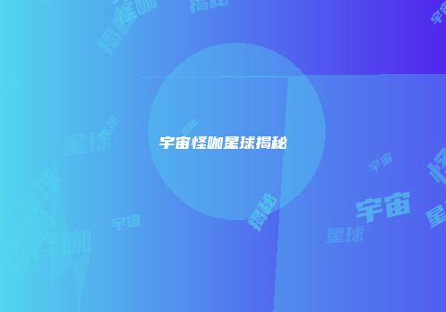 宇宙怪咖星球揭秘