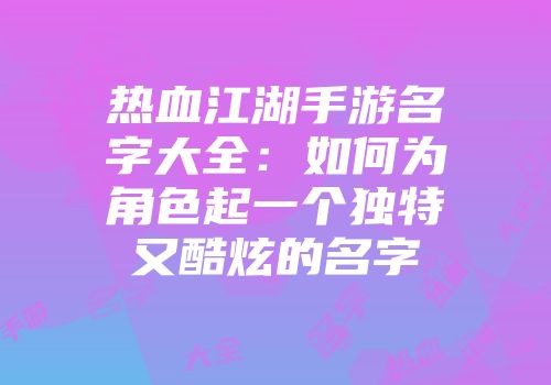 热血江湖手游名字大全：如何为角色起一个独特又酷炫的名字