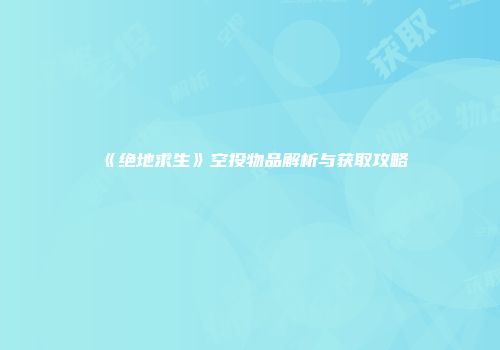 《绝地求生》空投物品解析与获取攻略